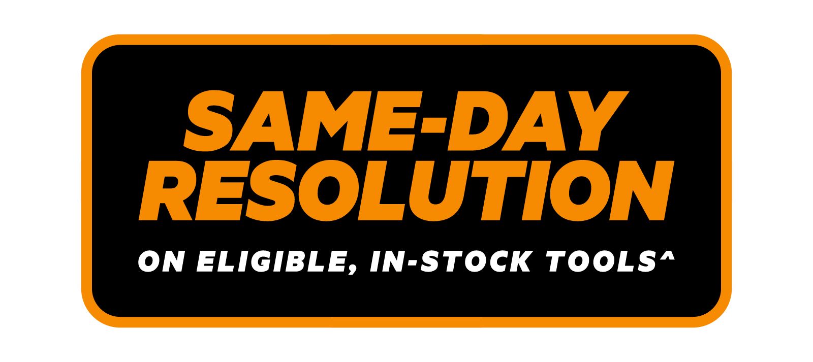Same-day resolution on eligible, in-stock tools^